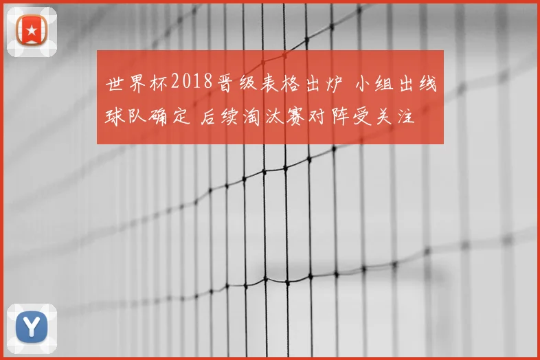 世界杯2018晋级表格出炉 小组出线球队确定 后续淘汰赛对阵受关注