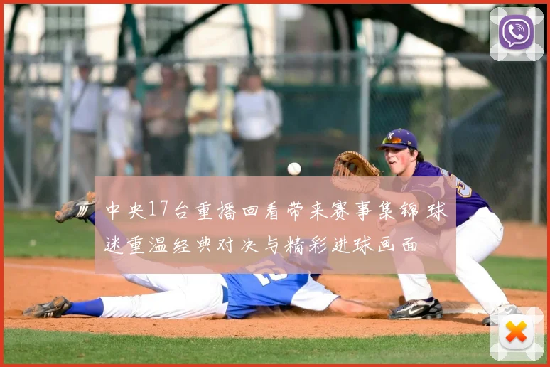 中央17台重播回看带来赛事集锦 球迷重温经典对决与精彩进球画面