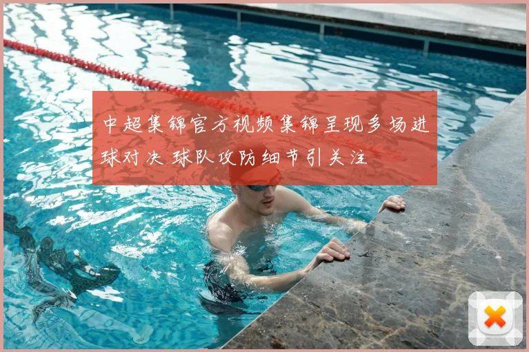 中超集锦官方视频集锦呈现多场进球对决 球队攻防细节引关注